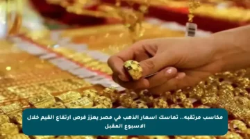 مكاسب مرتقبة.. تماسك أسعار الذهب في مصر يعزز فرص ارتفاع القيم خلال الأسبوع المقبل